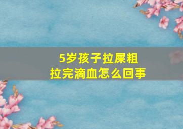 5岁孩子拉屎粗 拉完滴血怎么回事